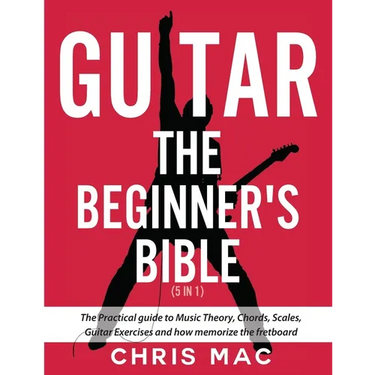 Guitar - The Beginners Bible (5 in 1): The Practical Guide to Music Theory, Chords, Scales, Guitar Exercises and How to Memorize the Fretboard