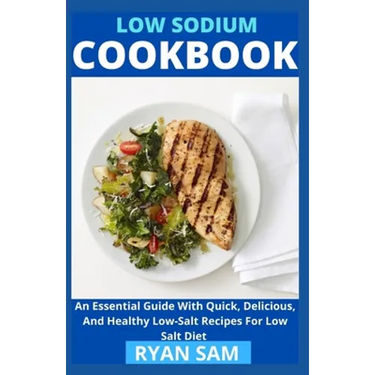 Low sodium cookbook: An Essential Guide With Quick, Delicious And Healthy Low-Salt Recipes For Low Salt Diet