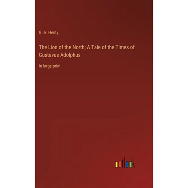 The Lion of the North; A Tale of the Times of Gustavus Adolphus: in large print