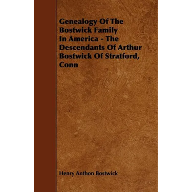 Genealogy Of The Bostwick Family In America - The Descendants Of Arthur Bostwick Of Stratford, Conn
