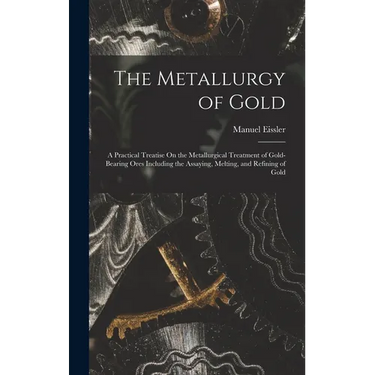 The Metallurgy of Gold: A Practical Treatise On the Metallurgical Treatment of Gold-Bearing Ores Including the Assaying, Melting, and Refining of Gold