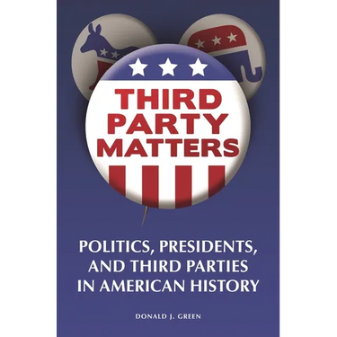 Third-Party Matters: Politics, Presidents, and Third Parties in American History