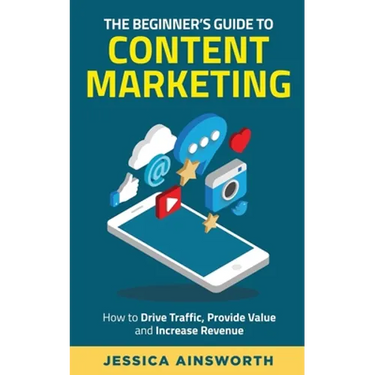 The Beginner's Guide to Content Marketing: How to Drive Traffic, Provide Value and Increase Revenue