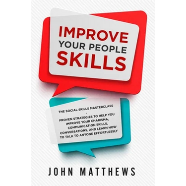 Improve Your People Skills: The Social Skills Masterclass: Proven Strategies to Help You Improve Your Charisma, Communication Skills, Conversations, a
