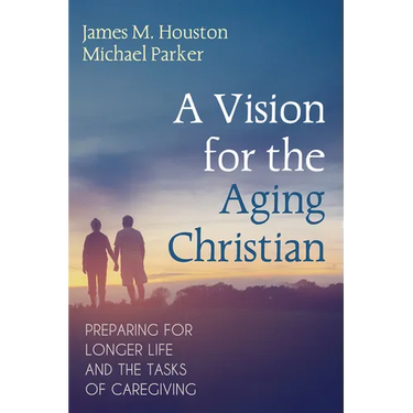 A Vision for the Aging Christian: Preparing for Longer Life and the Tasks of Caregiving