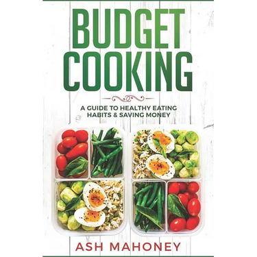 Budget Cooking: A Guide to Healthy Eating Habits & Saving Money