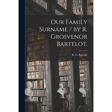 Our Family Surname / by R. Grosvenor Bartelot.