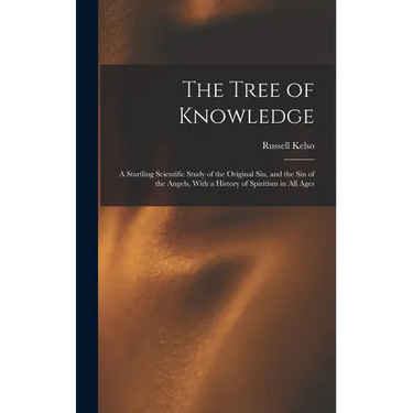 The Tree of Knowledge; a Startling Scientific Study of the Original Sin, and the Sin of the Angels, With a History of Spiritism in All Ages