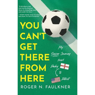 You Can't Get There from Here: My Soccer Journey from Derby to Detroit