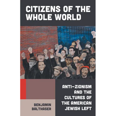 Citizens of the Whole World: Anti-Zionism and the Cultures of the American Jewish Left