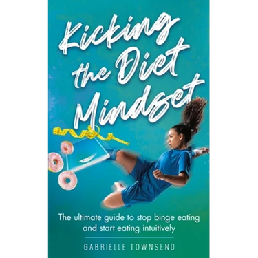 Kicking the Diet Mindset: The Ultimate Guide to Stop Binge Eating and Start Eating Intuitively
