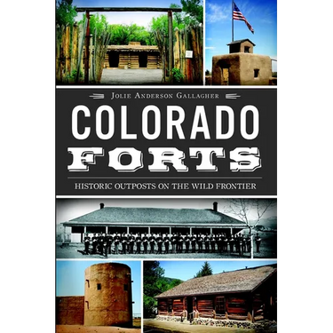 Colorado Forts: Historic Outposts on the Wild Frontier