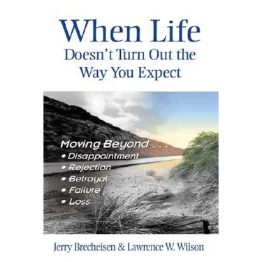 When Life Doesn't Turn Out the Way You Expect: Moving Beyond...Disappointment, Rejection, Betrayal, Failure, Loss