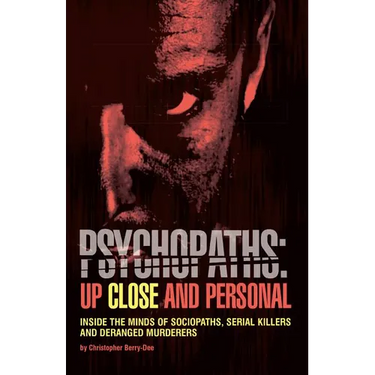 Psychopaths: Up Close and Personal: Inside the Minds of Sociopaths, Serial Killers and Deranged Murderers