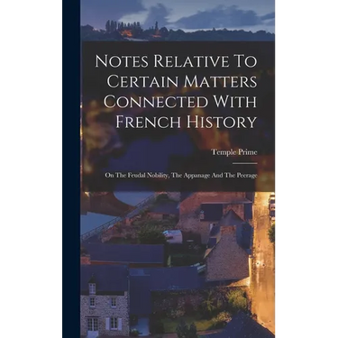 Notes Relative To Certain Matters Connected With French History: On The Feudal Nobility, The Appanage And The Peerage