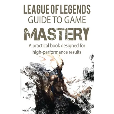 League of Legends Guide to Game Mastery: A practical book designed for high performance results