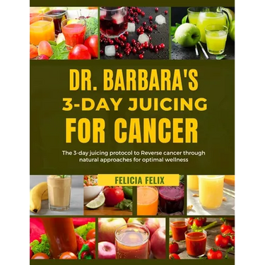 Dr. Barbara 3- Day Juicing for Cancer: The 3- Day Juicing Protocol To Reverse Cancer Through Natural Approaches For Optimal Wellness
