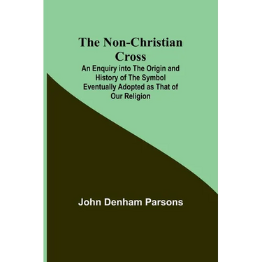 The Non-Christian Cross; An Enquiry into the Origin and History of the Symbol Eventually Adopted as That of Our Religion