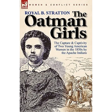 The Oatman Girls: The Capture & Captivity of Two Young American Women in the 1850s by the Apache Indians