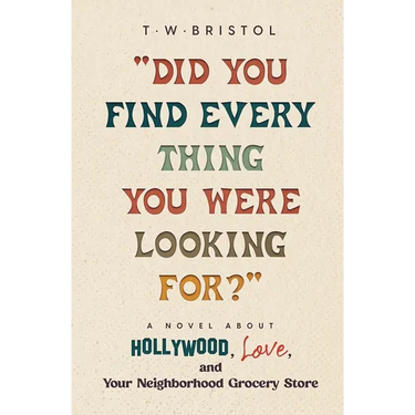 "Did You Find Every Thing You Were Looking For?": A Novel About Hollywood, Love, and Your Neighborhood Grocery Store