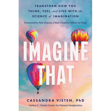 Imagine That: Transform How You Think, Feel, and Live with the Science of Imagination