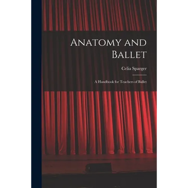 Anatomy and Ballet; a Handbook for Teachers of Ballet