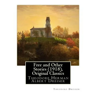 Free and Other Stories (1918), By Theodore Dreiser (Original Classics): Theodore Herman Albert Dreiser