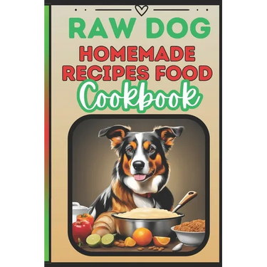 Raw Dog Food Recipes Cookbook: Quick 25 Easy Vet-Approved Homemade Meals for Dogs of All Ages