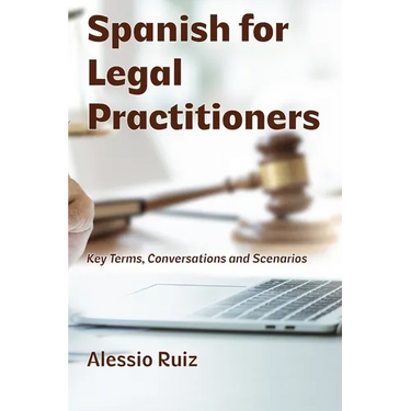 Spanish for Legal Practitioners: Key Terms, Conversations, and Scenarios
