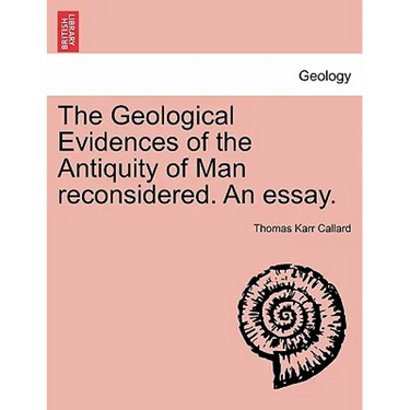 The Geological Evidences of the Antiquity of Man Reconsidered. an Essay.
