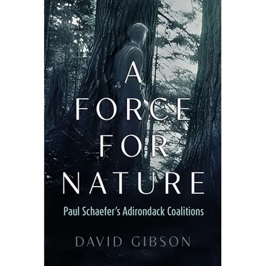 A Force for Nature: Paul Schaefer's Adirondack Coalitions
