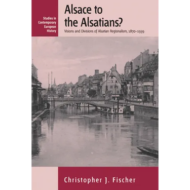 Alsace to the Alsatians?: Visions and Divisions of Alsatian Regionalism, 1870-1939
