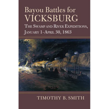 Bayou Battles for Vicksburg: The Swamp and River Expeditions, January 1-April 30, 1863