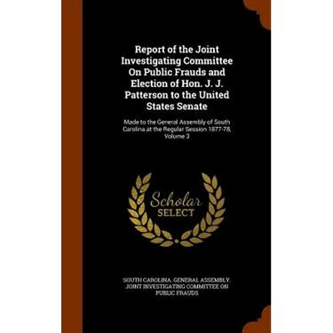 Report of the Joint Investigating Committee On Public Frauds and Election of Hon. J. J. Patterson to the United States Senate: Made to the General Ass