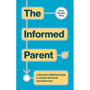 The Informed Parent: A Decision-Making Guide to Autism Services and Advocacy