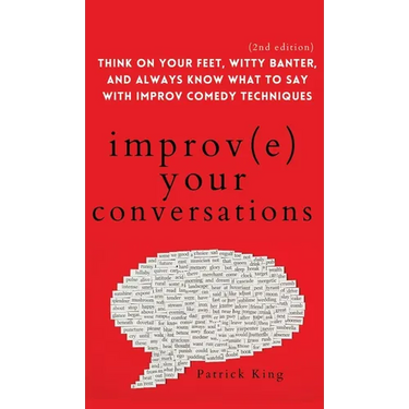 Improve Your Conversations: Think on Your Feet, Witty Banter, and Always Know What to Say with Improv Comedy Techniques (2nd Edition)