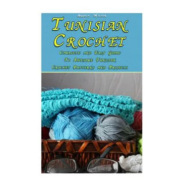 Tunisian Crochet: Complete and Easy Guide To Awesome Tunisian Crochet Patterns and Projects: (Tunisian Crochet Book)