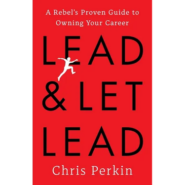 Lead and Let Lead: A Rebel's Proven Guide to Owning Your Career