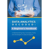 Data Analytics Decoded: A Beginner's Handbook: Understanding Key Concepts, Tools, and Strategies in Data Analytics
