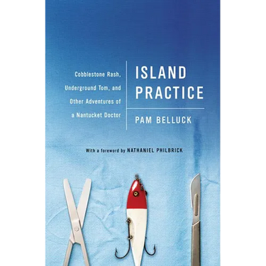 Island Practice: Cobblestone Rash, Underground Tom, and Other Adventures of a Nantucket Doctor