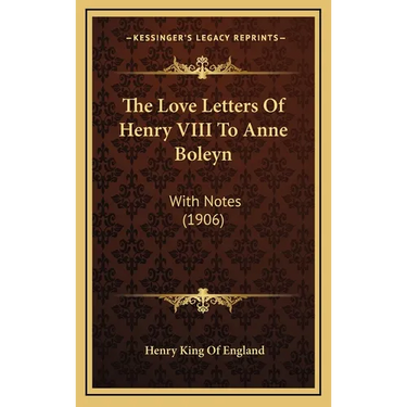 The Love Letters Of Henry VIII To Anne Boleyn: With Notes (1906)