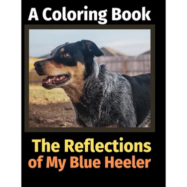 The Reflections of My Blue Heeler: A Coloring Book