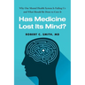 Has Medicine Lost Its Mind?: Why Our Mental Health System Is Failing Us and What Should Be Done to Cure It