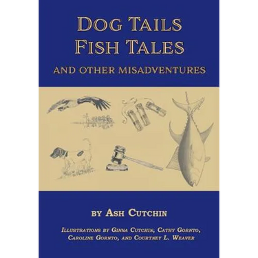 Dog Tails Fish Tales and Other Misadventures: Short Stories about Dogs, Guns, Hunting, and Fishing experiences