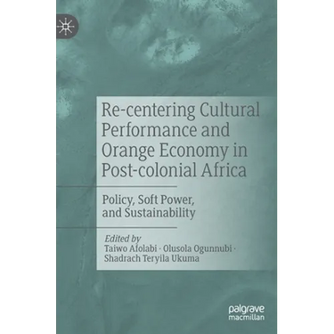 Re-Centering Cultural Performance and Orange Economy in Post-Colonial Africa: Policy, Soft Power, and Sustainability