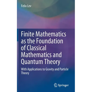 Finite Mathematics as the Foundation of Classical Mathematics and Quantum Theory: With Applications to Gravity and Particle Theory