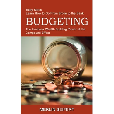 Budgeting: The Limitless Wealth Building Power of the Compound Effect (Easy Steps Learn How to Go From Broke to the Bank)