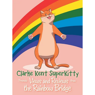 Clarke Kent Super Kitty: Presents Views and Reviews from the Rainbow Bridge