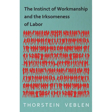 The Instinct of Workmanship and the Irksomeness of Labor
