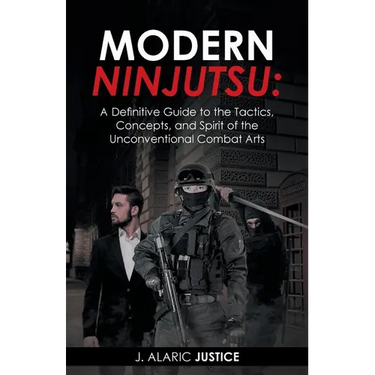 Modern Ninjutsu: A Definitive Guide to the Tactics, Concepts, and Spirit of the Unconventional Combat Arts